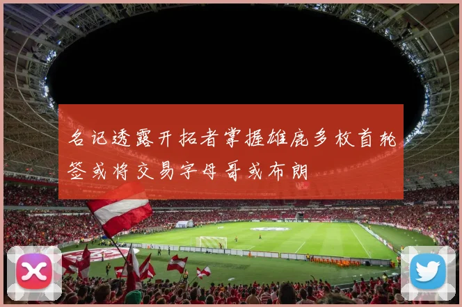 名记透露开拓者掌握雄鹿多枚首轮签或将交易字母哥或布朗