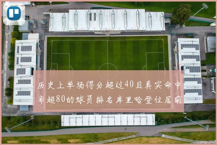 历史上单场得分超过40且真实命中率超80的球员排名库里哈登位居前两名