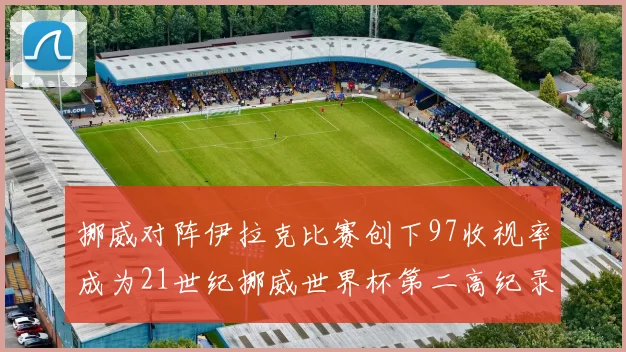 挪威对阵伊拉克比赛创下97收视率成为21世纪挪威世界杯第二高纪录