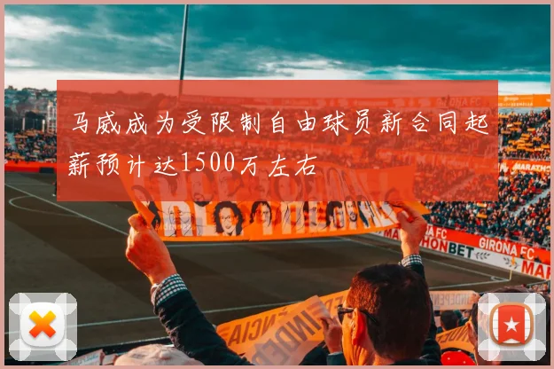 马威成为受限制自由球员新合同起薪预计达1500万左右