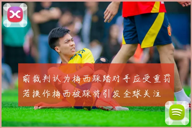 前裁判认为梅西踩踏对手应受重罚若换作梅西被踩将引发全球关注