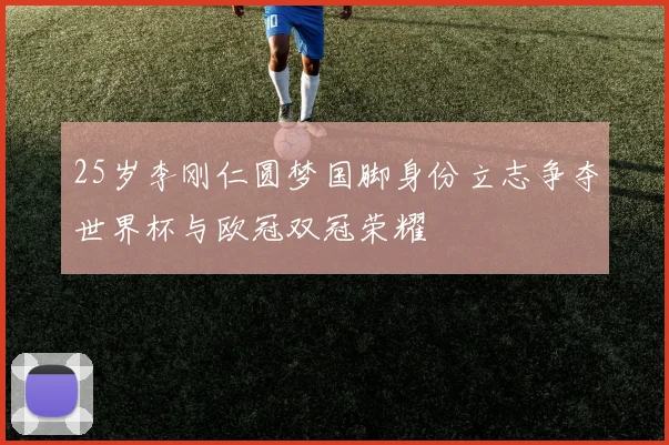 25岁李刚仁圆梦国脚身份立志争夺世界杯与欧冠双冠荣耀