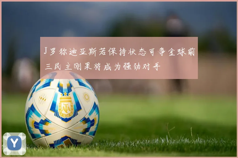 J罗称迪亚斯若保持状态可争金球前三民主刚果将成为强劲对手