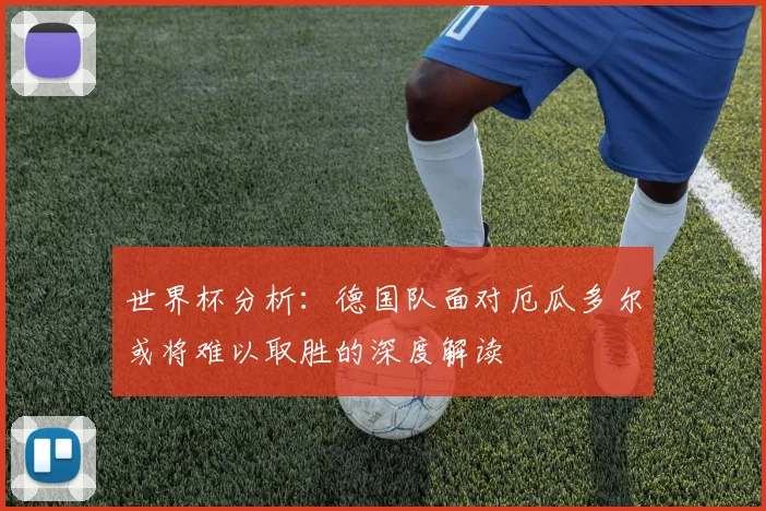 世界杯分析：德国队面对厄瓜多尔或将难以取胜的深度解读